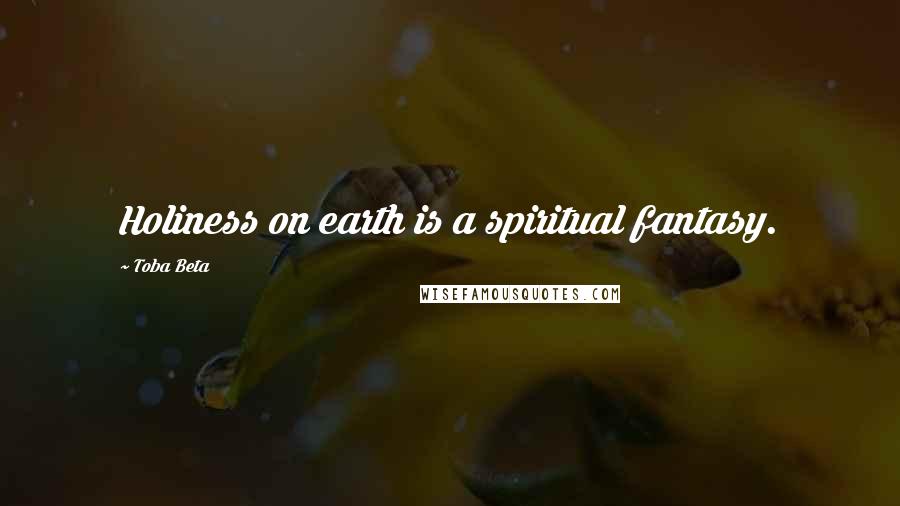 Toba Beta Quotes: Holiness on earth is a spiritual fantasy.