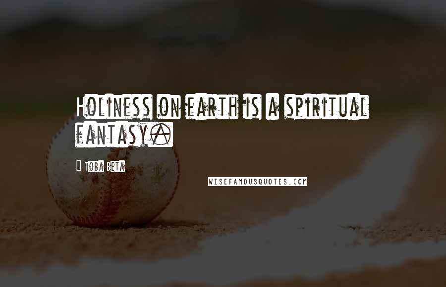 Toba Beta Quotes: Holiness on earth is a spiritual fantasy.