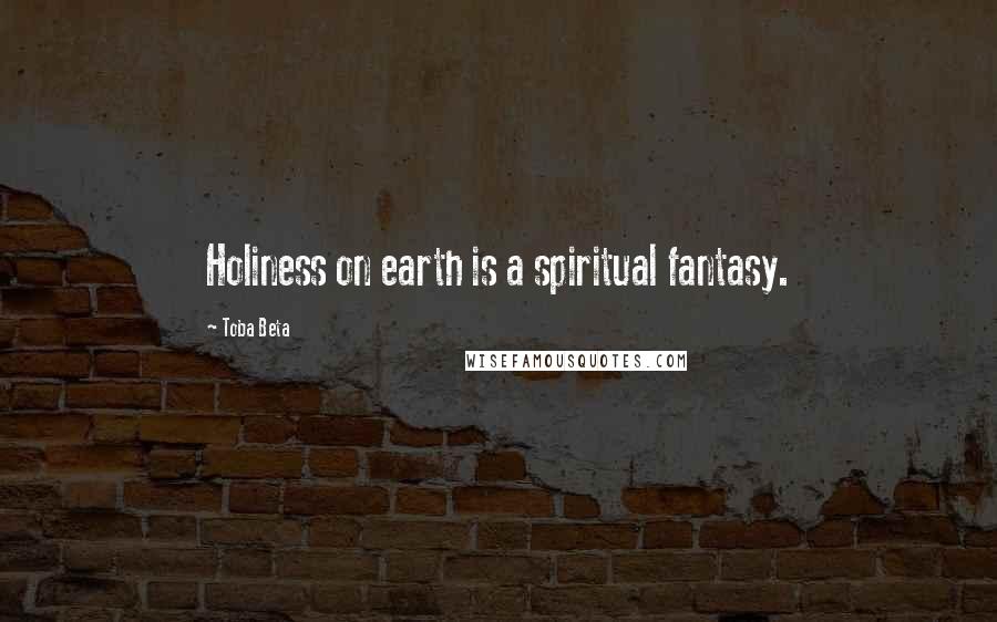 Toba Beta Quotes: Holiness on earth is a spiritual fantasy.