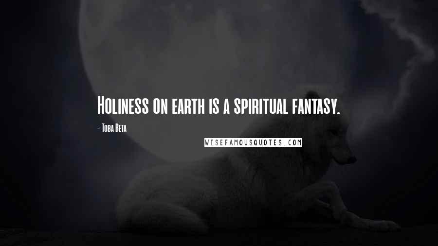 Toba Beta Quotes: Holiness on earth is a spiritual fantasy.