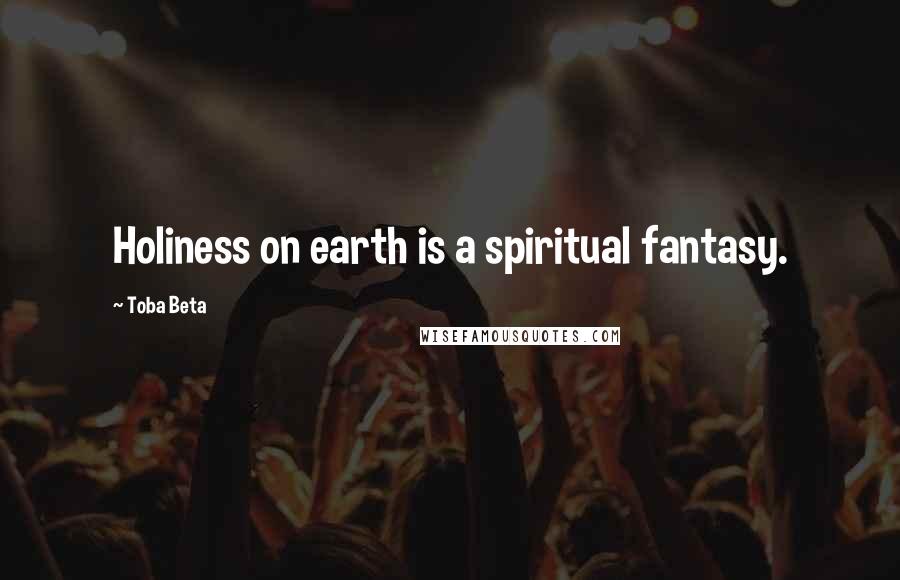 Toba Beta Quotes: Holiness on earth is a spiritual fantasy.