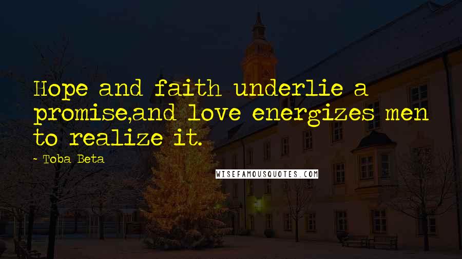 Toba Beta Quotes: Hope and faith underlie a promise,and love energizes men to realize it.