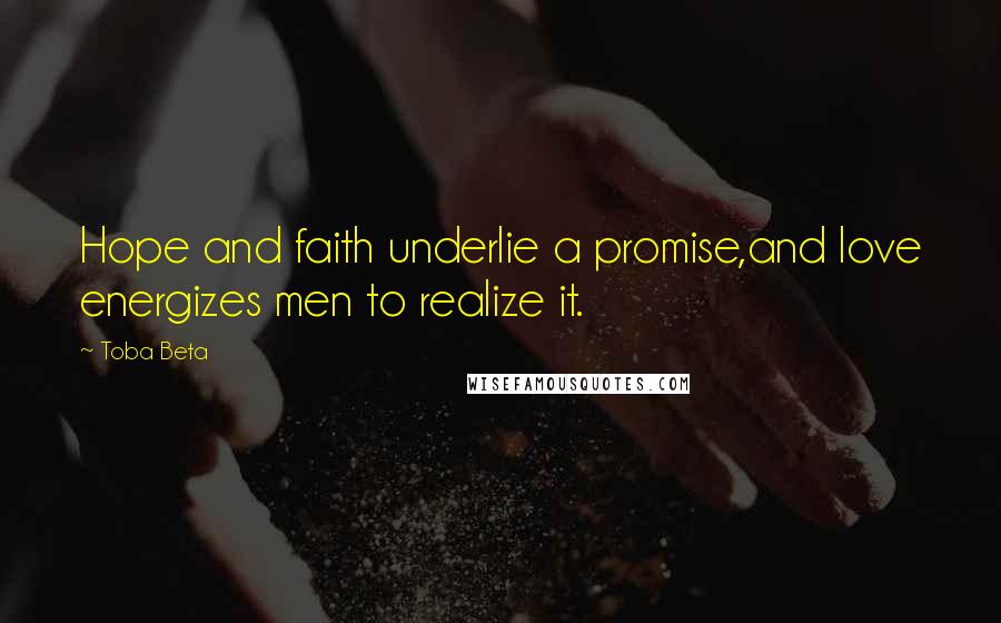 Toba Beta Quotes: Hope and faith underlie a promise,and love energizes men to realize it.