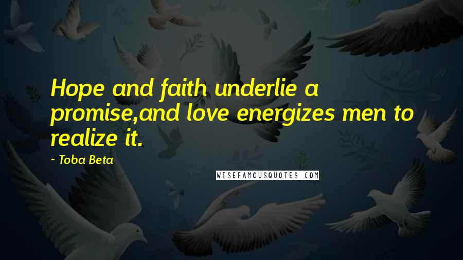 Toba Beta Quotes: Hope and faith underlie a promise,and love energizes men to realize it.