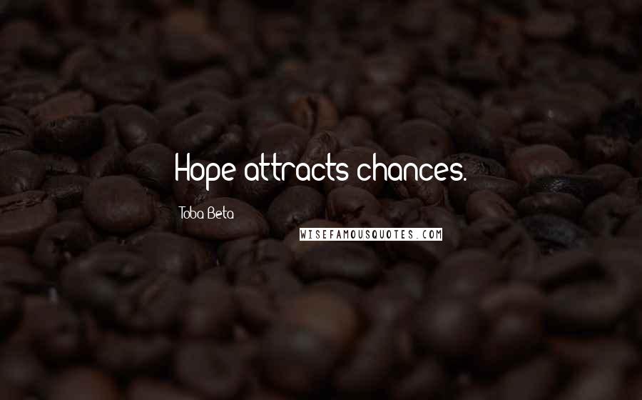 Toba Beta Quotes: Hope attracts chances.