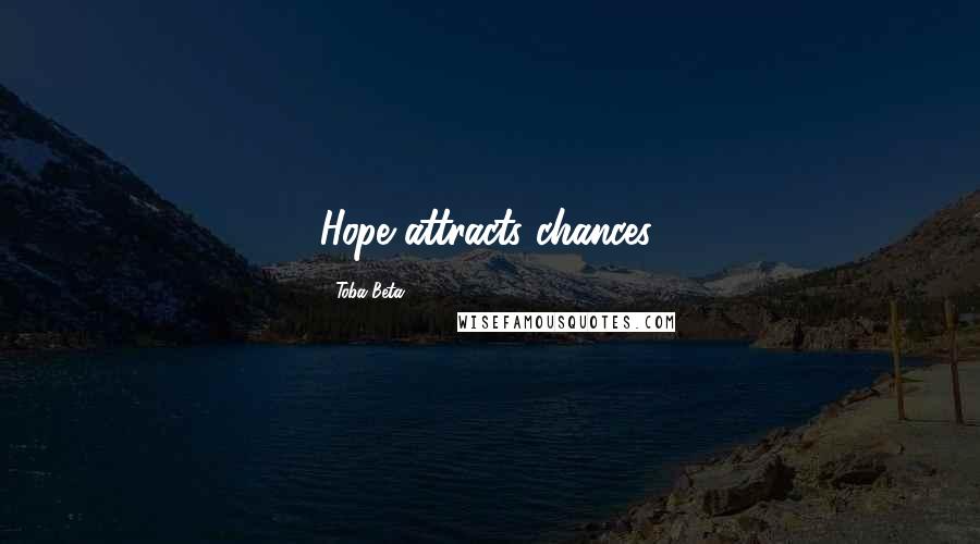 Toba Beta Quotes: Hope attracts chances.