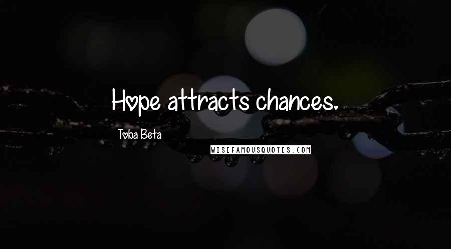 Toba Beta Quotes: Hope attracts chances.