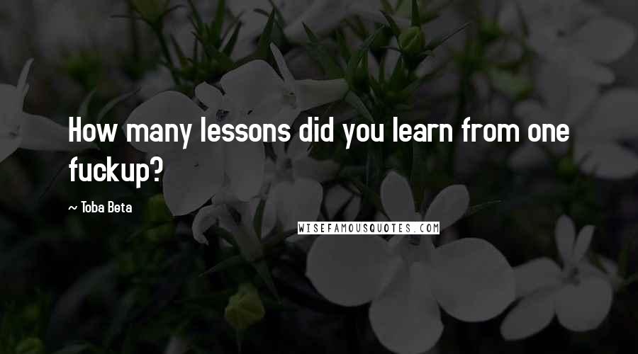 Toba Beta Quotes: How many lessons did you learn from one fuckup?