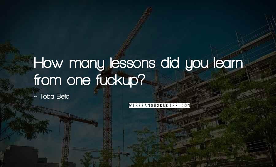 Toba Beta Quotes: How many lessons did you learn from one fuckup?