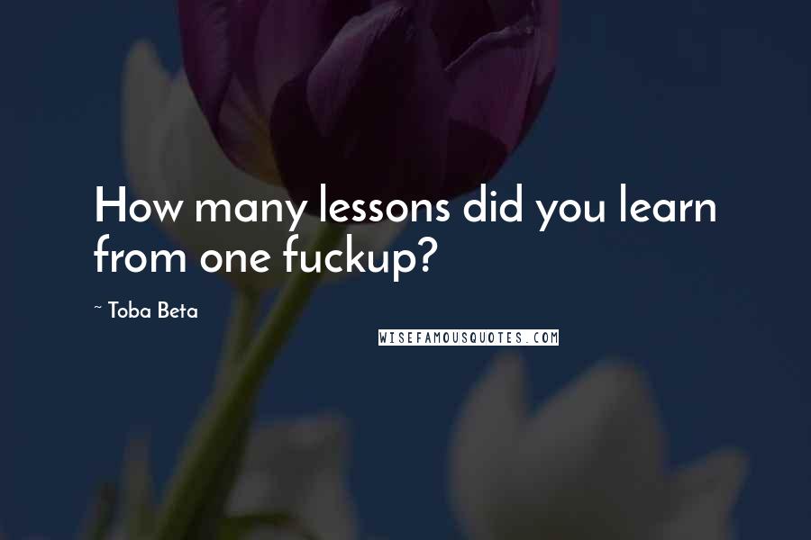 Toba Beta Quotes: How many lessons did you learn from one fuckup?