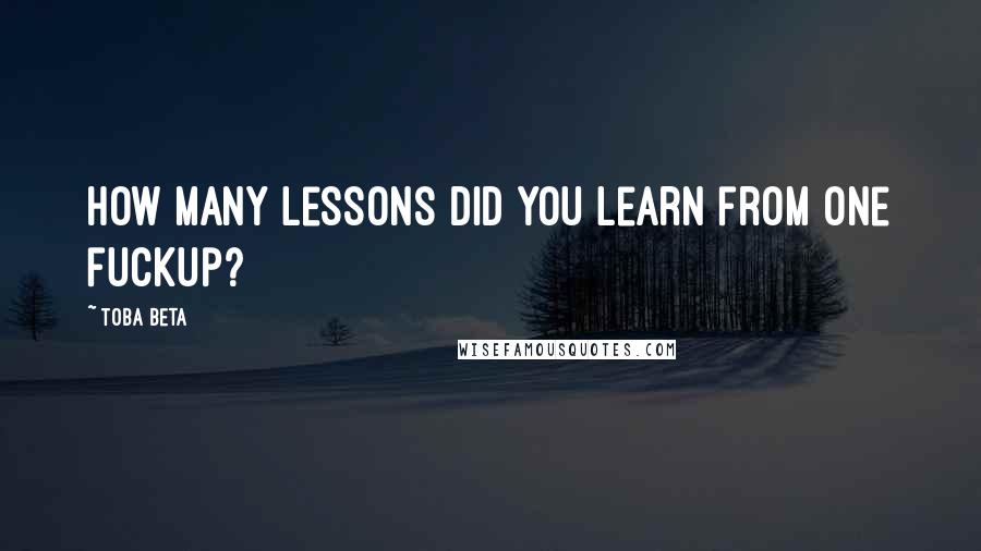 Toba Beta Quotes: How many lessons did you learn from one fuckup?