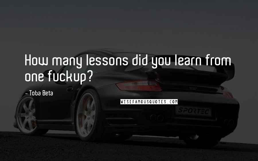 Toba Beta Quotes: How many lessons did you learn from one fuckup?