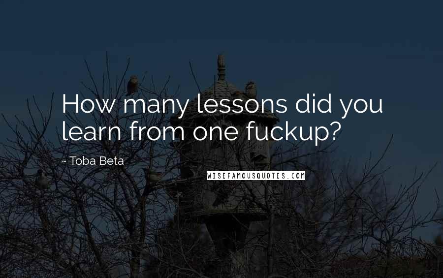 Toba Beta Quotes: How many lessons did you learn from one fuckup?