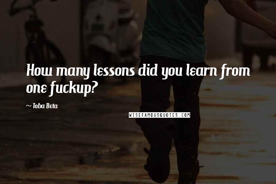 Toba Beta Quotes: How many lessons did you learn from one fuckup?