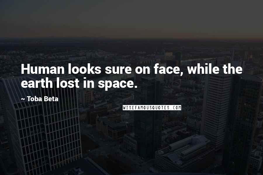 Toba Beta Quotes: Human looks sure on face, while the earth lost in space.