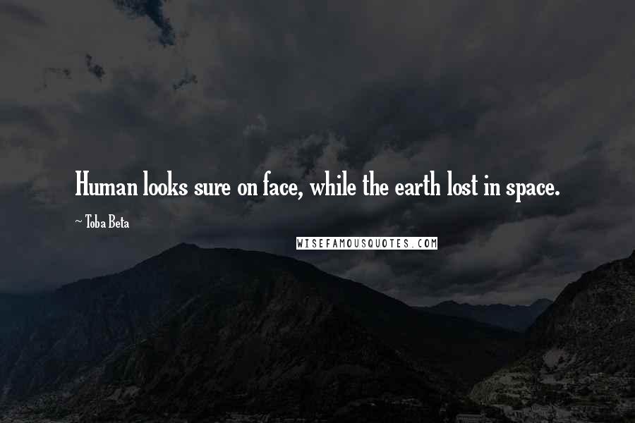 Toba Beta Quotes: Human looks sure on face, while the earth lost in space.