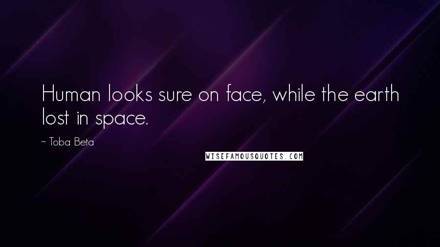 Toba Beta Quotes: Human looks sure on face, while the earth lost in space.