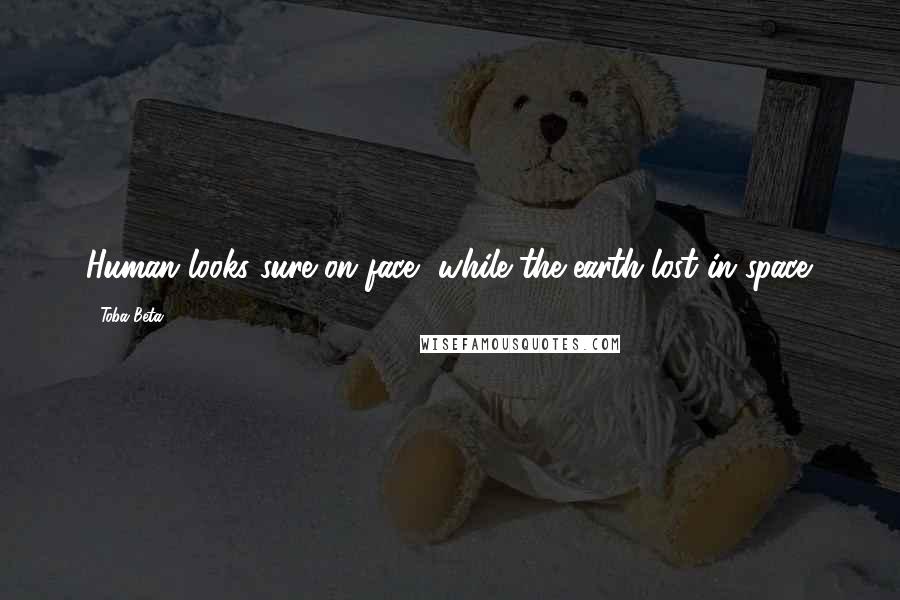 Toba Beta Quotes: Human looks sure on face, while the earth lost in space.