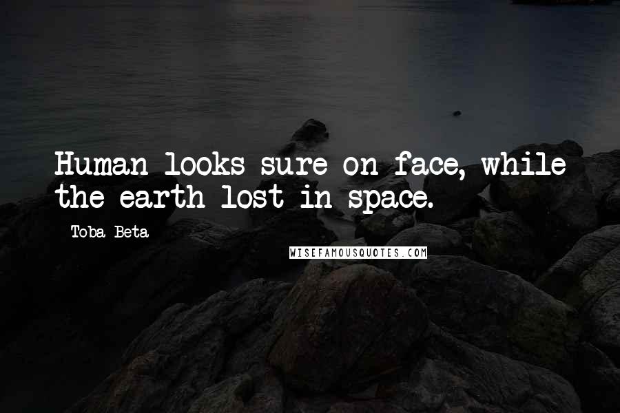 Toba Beta Quotes: Human looks sure on face, while the earth lost in space.