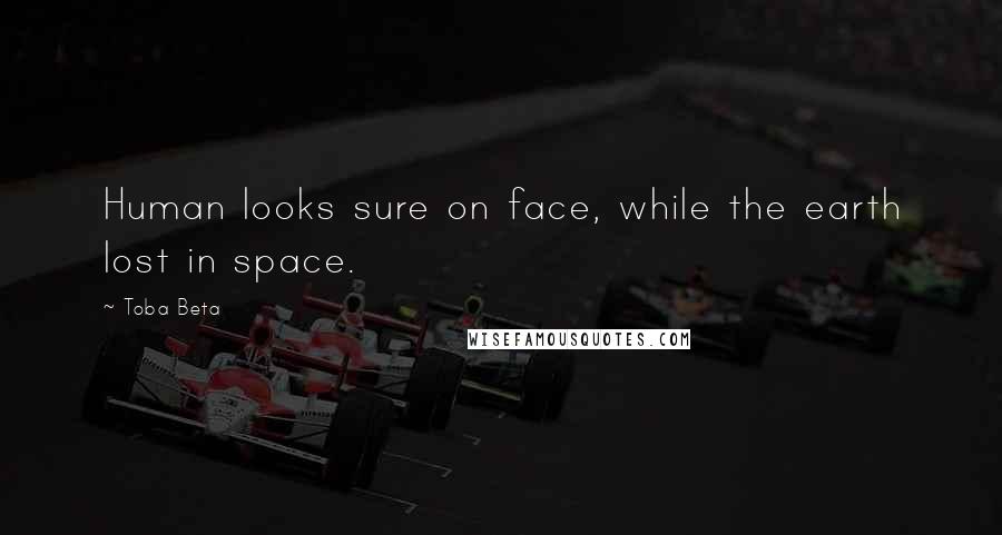 Toba Beta Quotes: Human looks sure on face, while the earth lost in space.