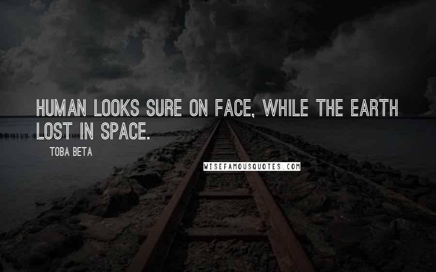 Toba Beta Quotes: Human looks sure on face, while the earth lost in space.