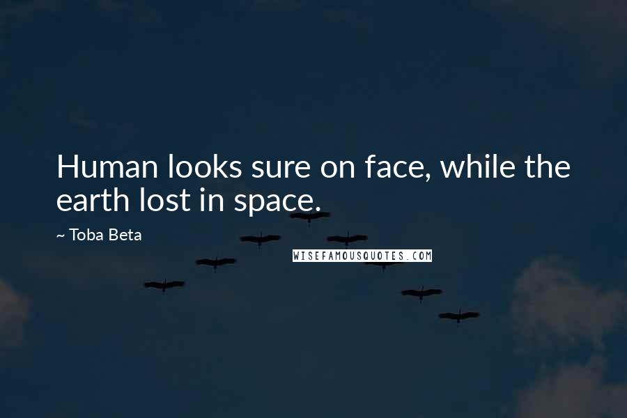 Toba Beta Quotes: Human looks sure on face, while the earth lost in space.