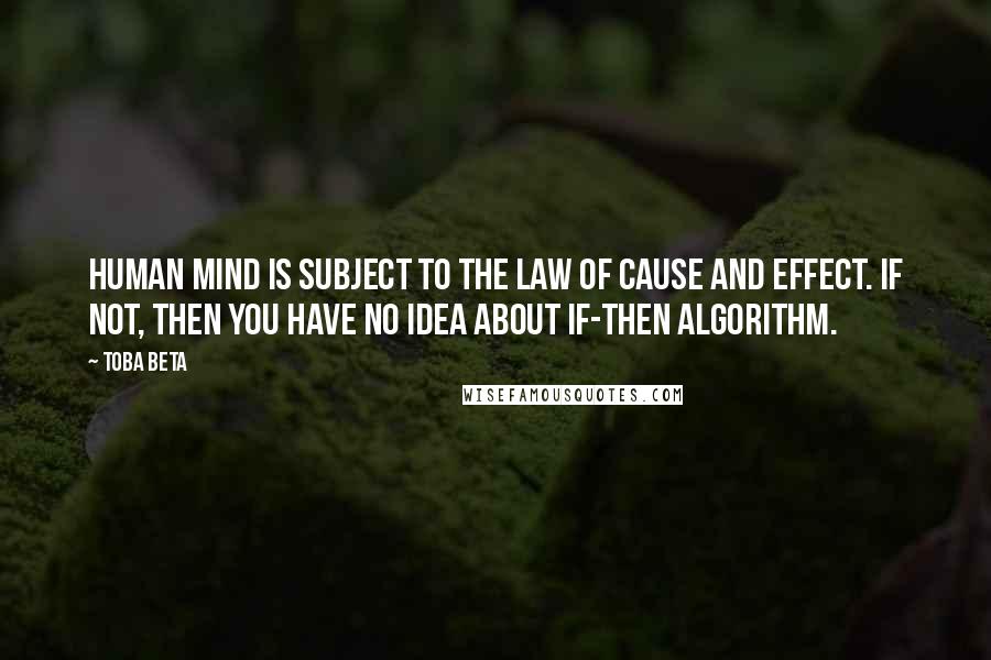 Toba Beta Quotes: Human mind is subject to the law of cause and effect. IF not, THEN you have no idea about IF-THEN algorithm.