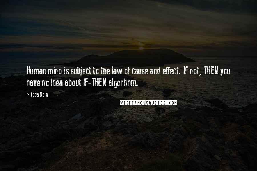 Toba Beta Quotes: Human mind is subject to the law of cause and effect. IF not, THEN you have no idea about IF-THEN algorithm.