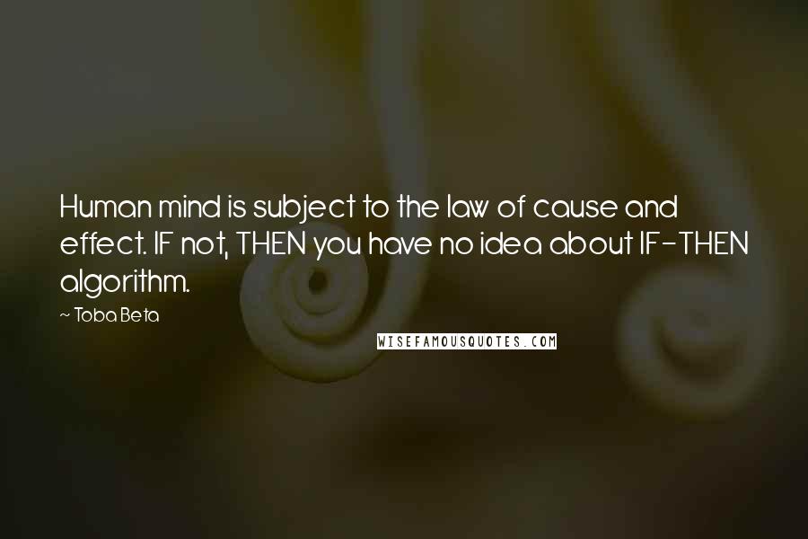 Toba Beta Quotes: Human mind is subject to the law of cause and effect. IF not, THEN you have no idea about IF-THEN algorithm.