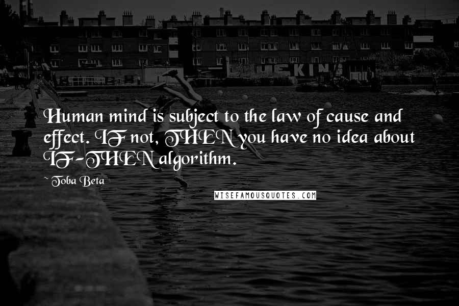 Toba Beta Quotes: Human mind is subject to the law of cause and effect. IF not, THEN you have no idea about IF-THEN algorithm.