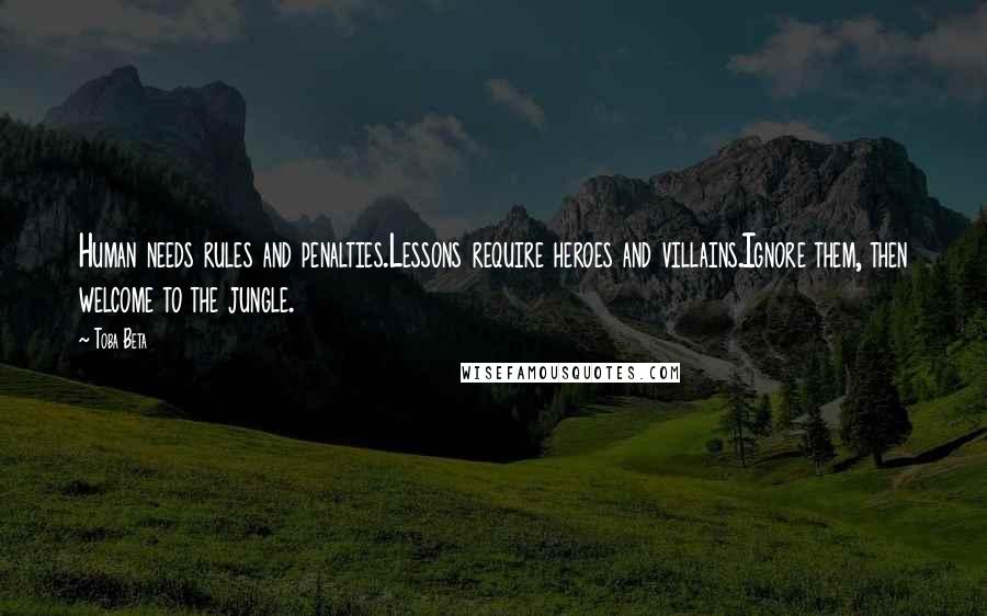Toba Beta Quotes: Human needs rules and penalties.Lessons require heroes and villains.Ignore them, then welcome to the jungle.