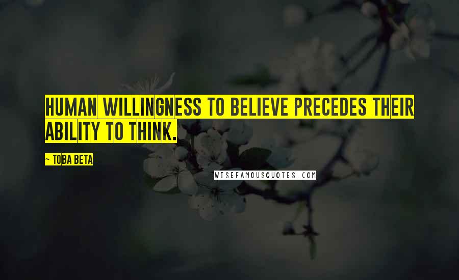 Toba Beta Quotes: Human willingness to believe precedes their ability to think.