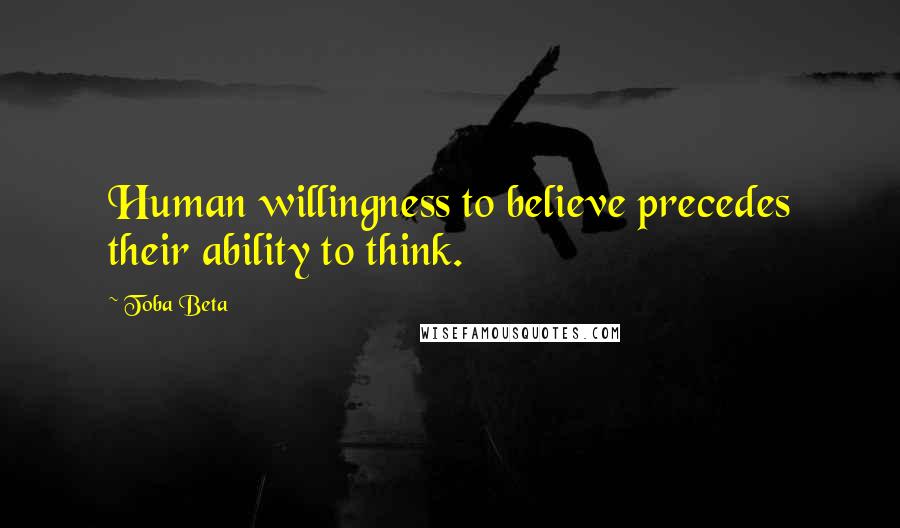 Toba Beta Quotes: Human willingness to believe precedes their ability to think.