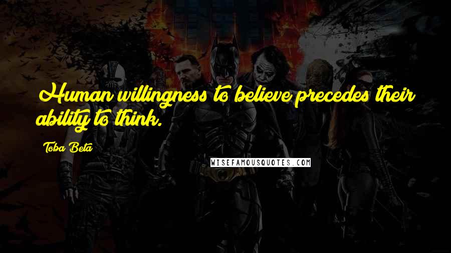 Toba Beta Quotes: Human willingness to believe precedes their ability to think.