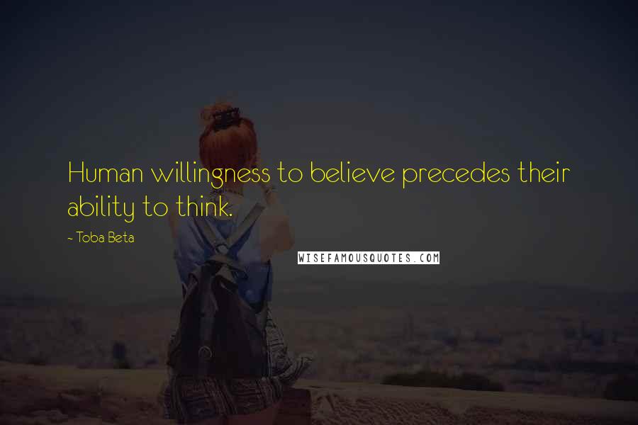 Toba Beta Quotes: Human willingness to believe precedes their ability to think.