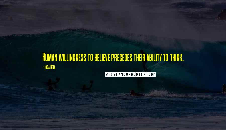 Toba Beta Quotes: Human willingness to believe precedes their ability to think.