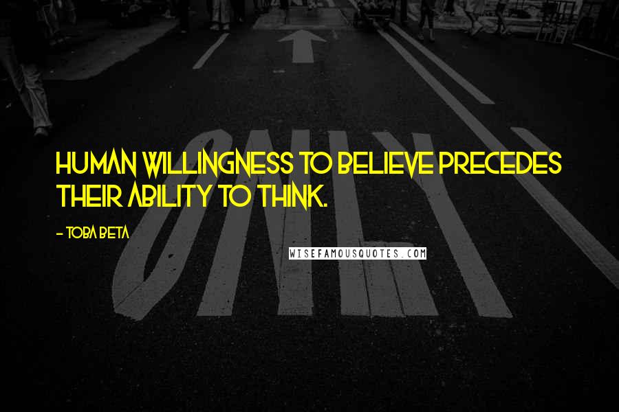 Toba Beta Quotes: Human willingness to believe precedes their ability to think.