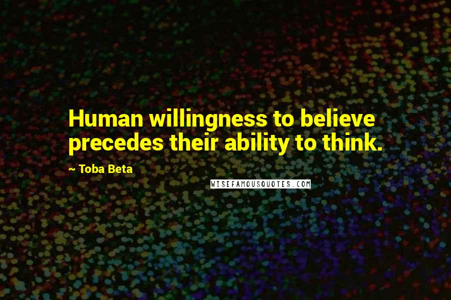 Toba Beta Quotes: Human willingness to believe precedes their ability to think.