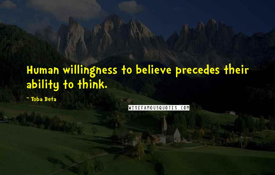 Toba Beta Quotes: Human willingness to believe precedes their ability to think.