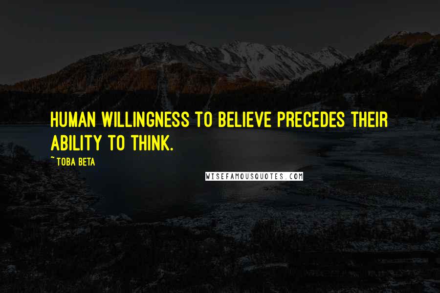 Toba Beta Quotes: Human willingness to believe precedes their ability to think.