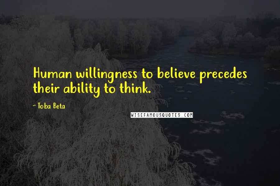 Toba Beta Quotes: Human willingness to believe precedes their ability to think.