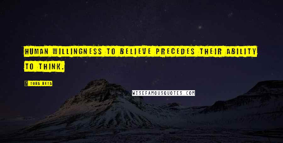 Toba Beta Quotes: Human willingness to believe precedes their ability to think.