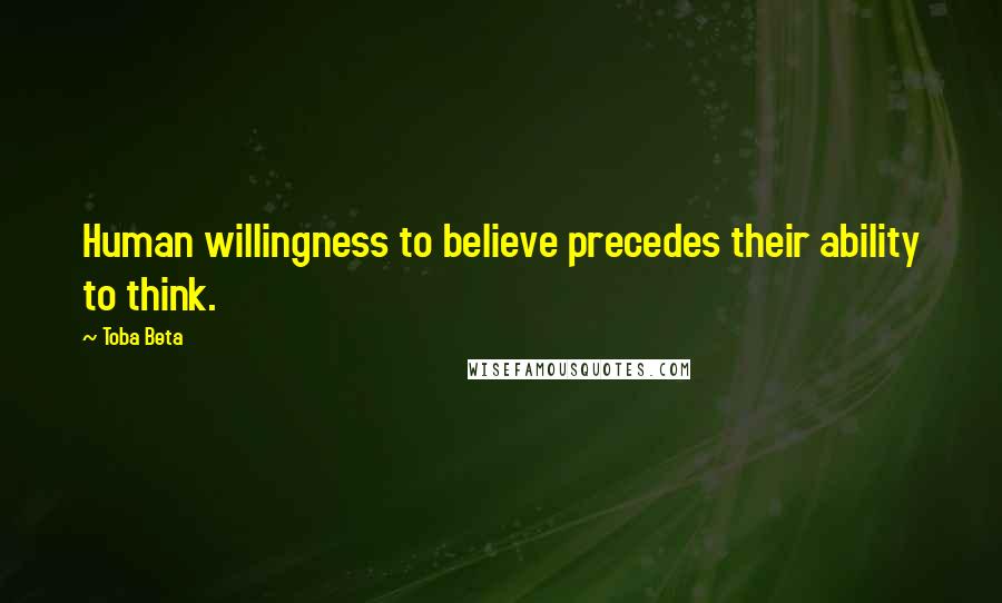 Toba Beta Quotes: Human willingness to believe precedes their ability to think.