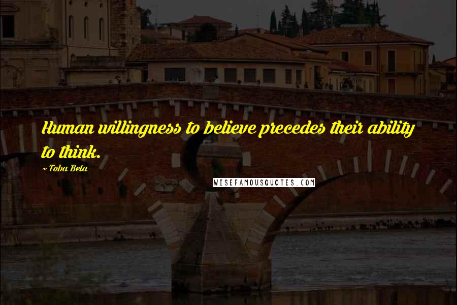 Toba Beta Quotes: Human willingness to believe precedes their ability to think.