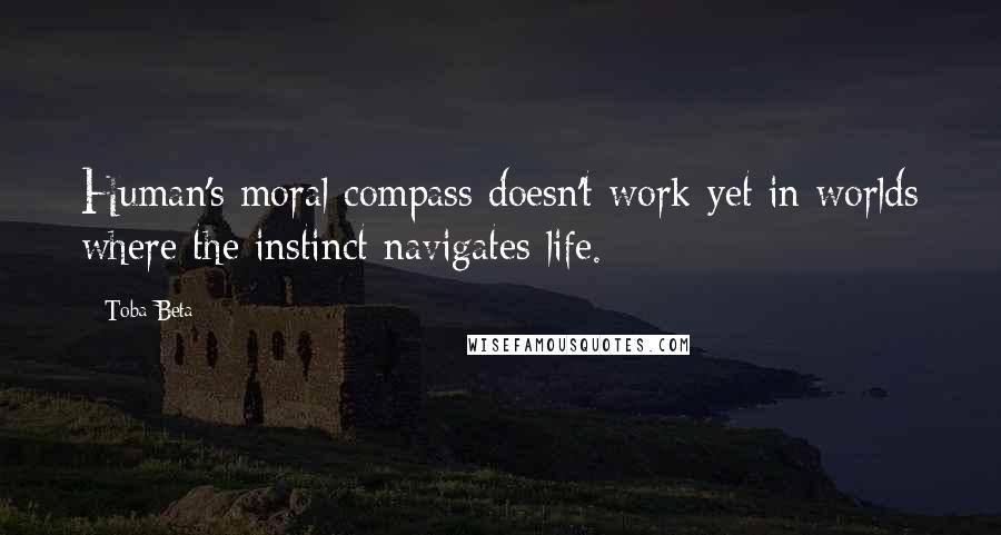 Toba Beta Quotes: Human's moral compass doesn't work yet in worlds where the instinct navigates life.