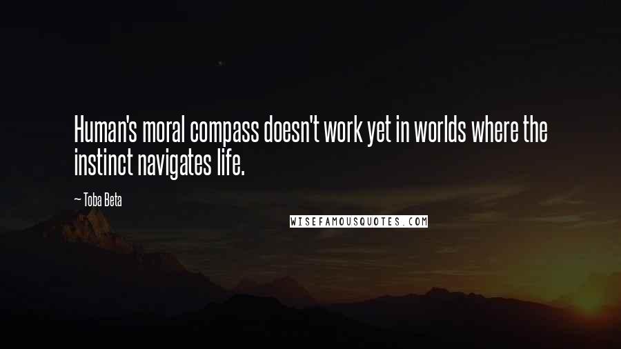 Toba Beta Quotes: Human's moral compass doesn't work yet in worlds where the instinct navigates life.