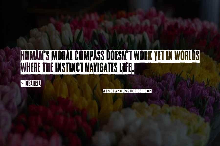 Toba Beta Quotes: Human's moral compass doesn't work yet in worlds where the instinct navigates life.