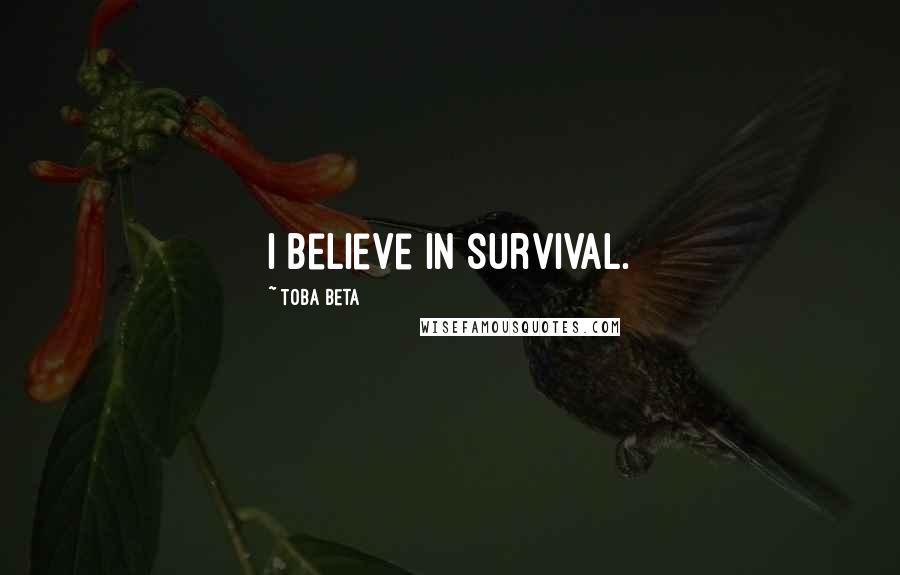 Toba Beta Quotes: I believe in survival.