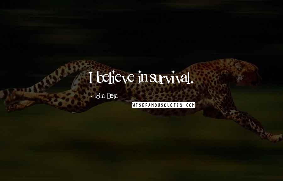 Toba Beta Quotes: I believe in survival.