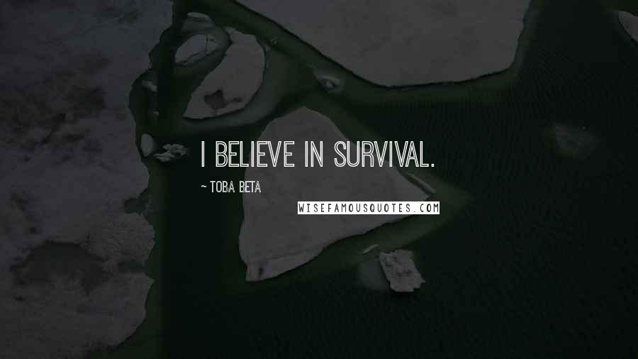 Toba Beta Quotes: I believe in survival.